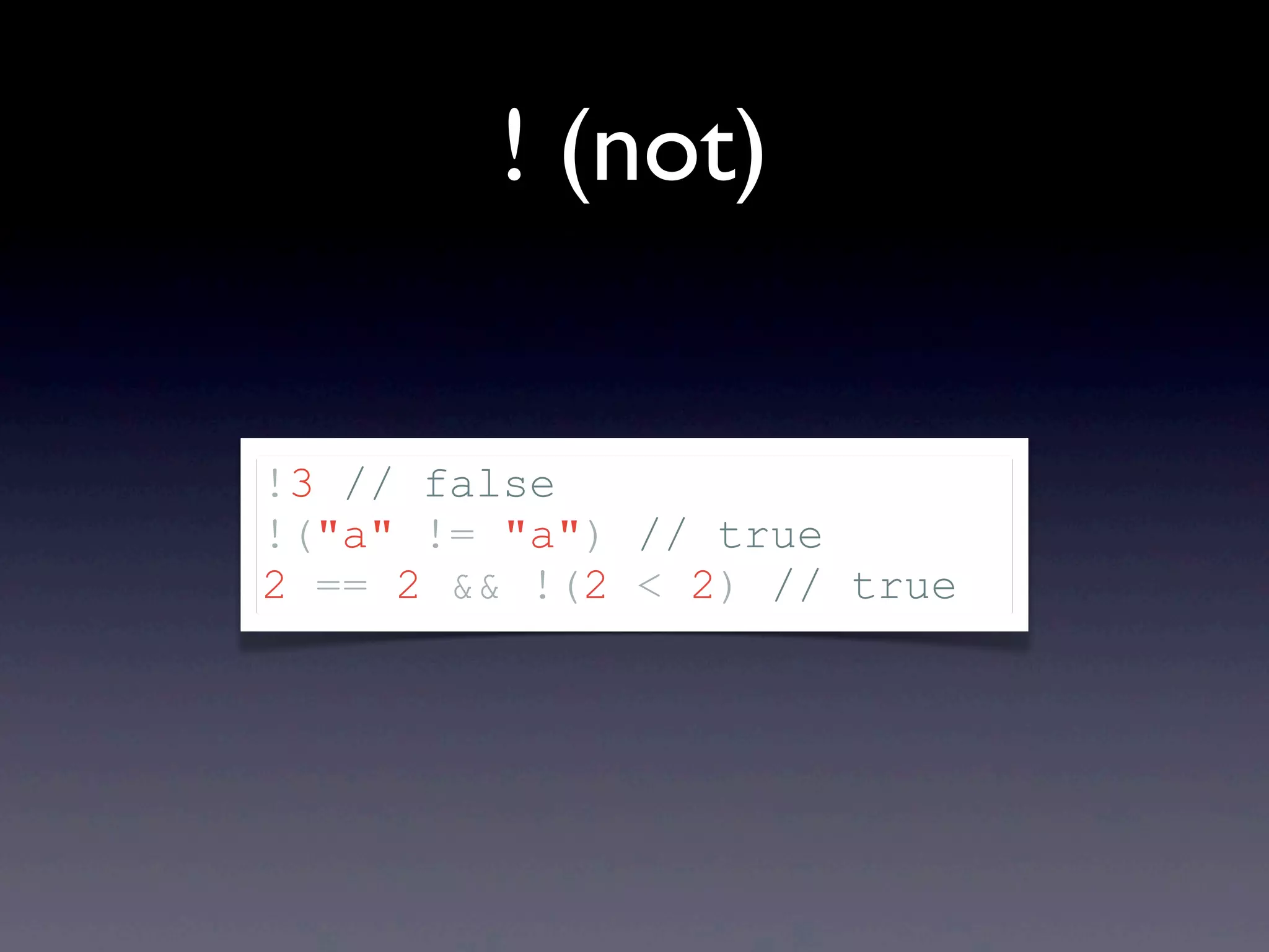 ! (not) !3 // false !("a" != "a") // true 2 == 2 && !(2 < 2) // true 