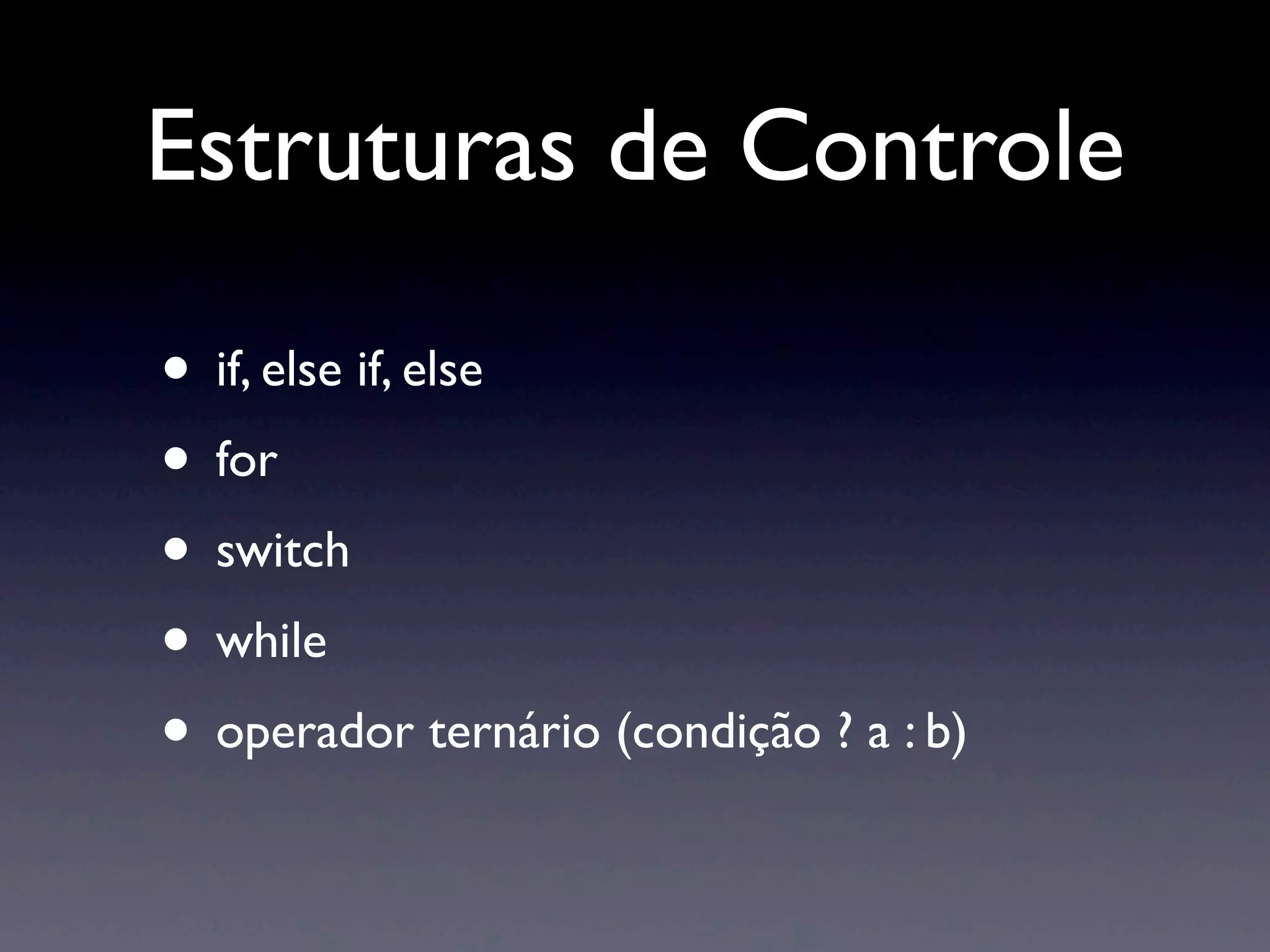 Estruturas de Controle • if, else if, else • for • switch • while • operador ternário (condição ? a : b) 