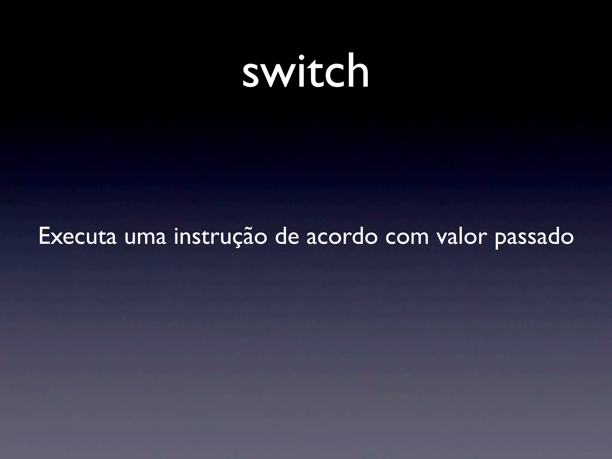 switch Executa uma instrução de acordo com valor passado 