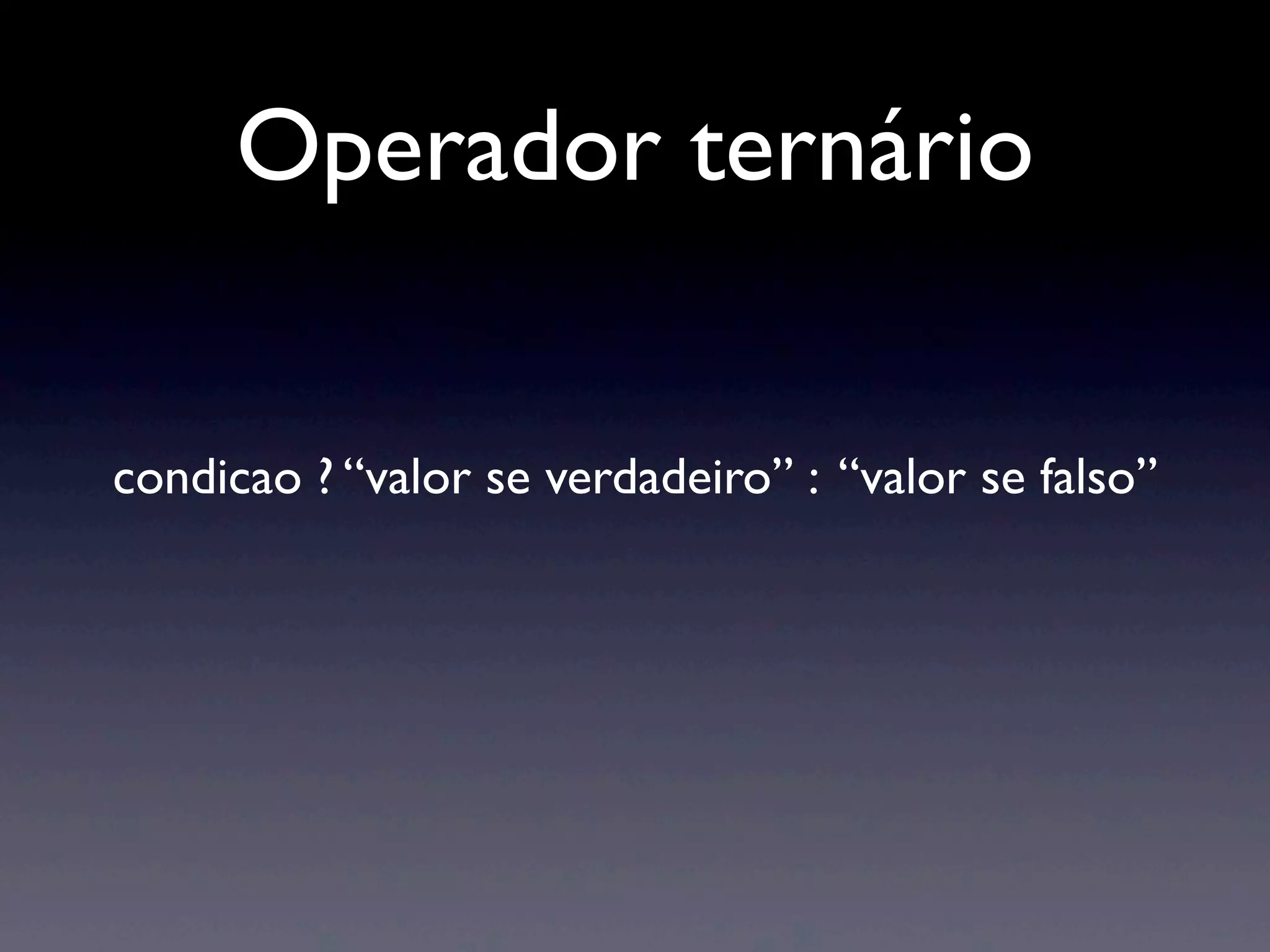 Operador ternário condicao ? “valor se verdadeiro” : “valor se falso” 