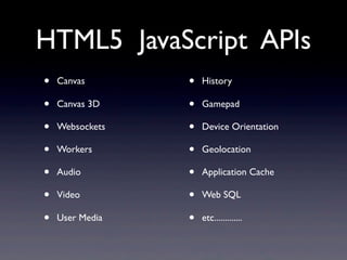 • Canvas
• Canvas 3D
• Websockets
• Workers
• Audio
• Video
• User Media
• History
• Gamepad
• Device Orientation
• Geolocation
• Application Cache
• Web SQL
• etc.............
HTML5 JavaScript APIs
 