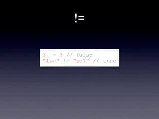 !=
3 != 3 // false
"lua" != "sol" // true
 