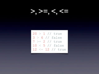 >, >=, <, <=
20 > 1 // true
3 > 6 // false
7 >= 2 // true
10 < 5 // false
12 <= 12 // true
 