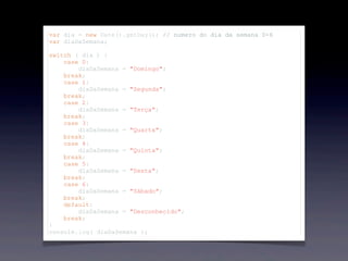 var dia = new Date().getDay(); // numero do dia da semana 0-6
var diaDaSemana;
switch ( dia ) {
case 0:
diaDaSemana = "Domingo";
break;
case 1:
diaDaSemana = "Segunda";
break;
case 2:
diaDaSemana = "Terça";
break;
case 3:
diaDaSemana = "Quarta";
break;
case 4:
diaDaSemana = "Quinta";
break;
case 5:
diaDaSemana = "Sexta";
break;
case 6:
diaDaSemana = "Sábado";
break;
default:
diaDaSemana = "Desconhecido";
break;
}
console.log( diaDaSemana );
 