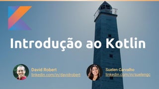 Introdução ao Kotlin
David Robert
linkedin.com/in/davidrobert
Suelen Carvalho
linkedin.com/in/suelengc
 