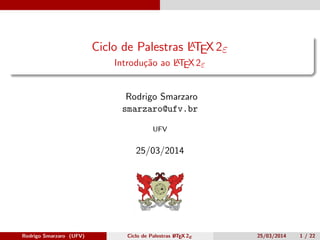 Ciclo de Palestras LATEX 2ε
Introdução ao LATEX 2ε
Rodrigo Smarzaro
smarzaro@ufv.br
UFV
25/03/2014
 