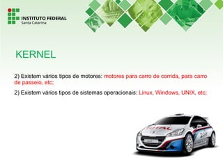 2) Existem vários tipos de motores: motores para carro de corrida, para carro
de passeio, etc;
2) Existem vários tipos de sistemas operacionais: Linux, Windows, UNIX, etc;
KERNEL
 