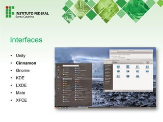 • Unity
• Cinnamon
• Gnome
• KDE
• LXDE
• Mate
• XFCE
Interfaces
 