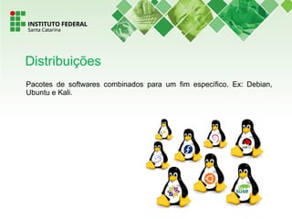 Distribuições
Pacotes de softwares combinados para um fim específico. Ex: Debian,
Ubuntu e Kali.
 