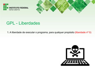 1. A liberdade de executar o programa, para qualquer propósito (liberdade nº 0)
GPL - Liberdades
 