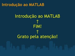 Introdução ao MATLAB Introdução ao MATLAB   FIM!   Grato pela atenção! 