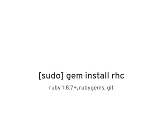 [sudo] gem install rhc
  ruby 1.8.7+, rubygems, git
 