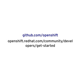 github.com/openshift
openshift.redhat.com/community/devel
           opers/get-started
 