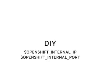 DIY
 $OPENSHIFT_INTERNAL_IP
$OPENSHIFT_INTERNAL_PORT
 