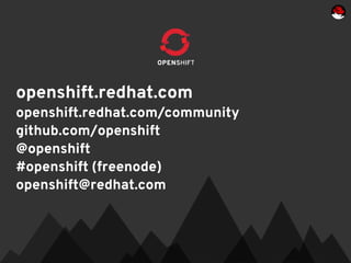 openshift.redhat.com
openshift.redhat.com/community
github.com/openshift
@openshift
#openshift (freenode)
openshift@redhat.com
 