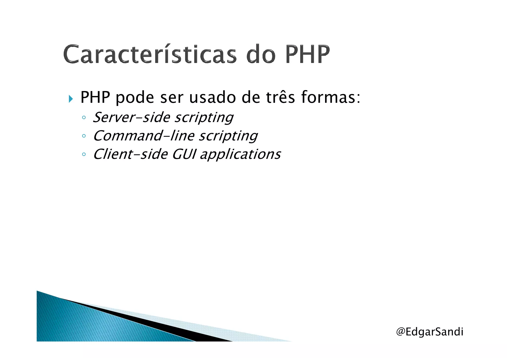 PHP pode ser usado de três formas:
◦ Server-side scripting
◦ Command-line scripting
◦ Client-side GUI applications
@EdgarSandi
 