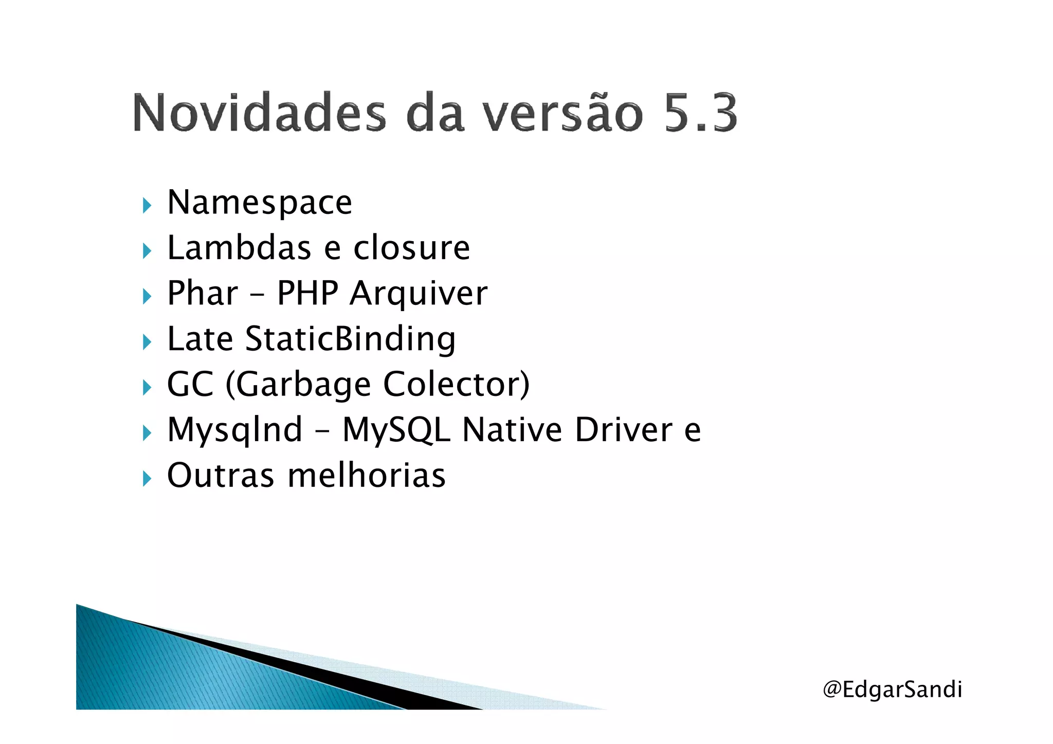 Namespace
Lambdas e closure
Phar – PHP Arquiver
Late StaticBinding
GC (Garbage Colector)GC (Garbage Colector)
Mysqlnd – MySQL Native Driver e
Outras melhorias
@EdgarSandi
 
