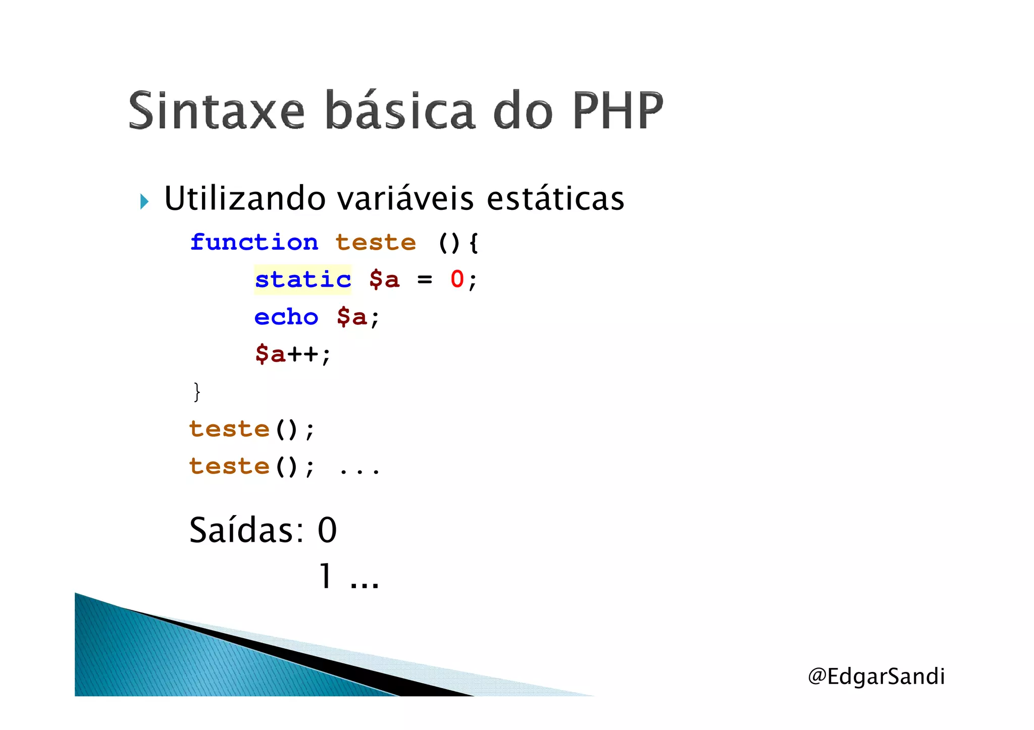 Utilizando variáveis estáticas
function teste (){
static $a = 0;
echo $a;
$a++;$a++;
}
teste();
teste(); ...
Saídas: 0
1 ...
@EdgarSandi
 