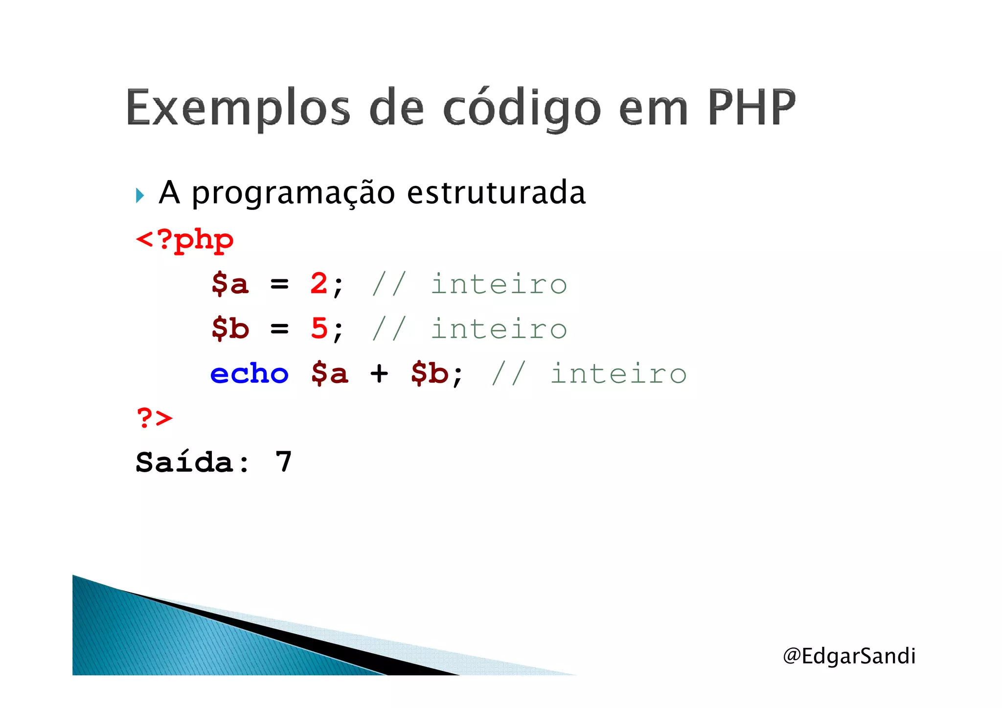 A programação estruturada
<?php
$a = 2; // inteiro
$b = 5; // inteiro
echo $a + $b; // inteiro
?>
Saída: 7
@EdgarSandi
 