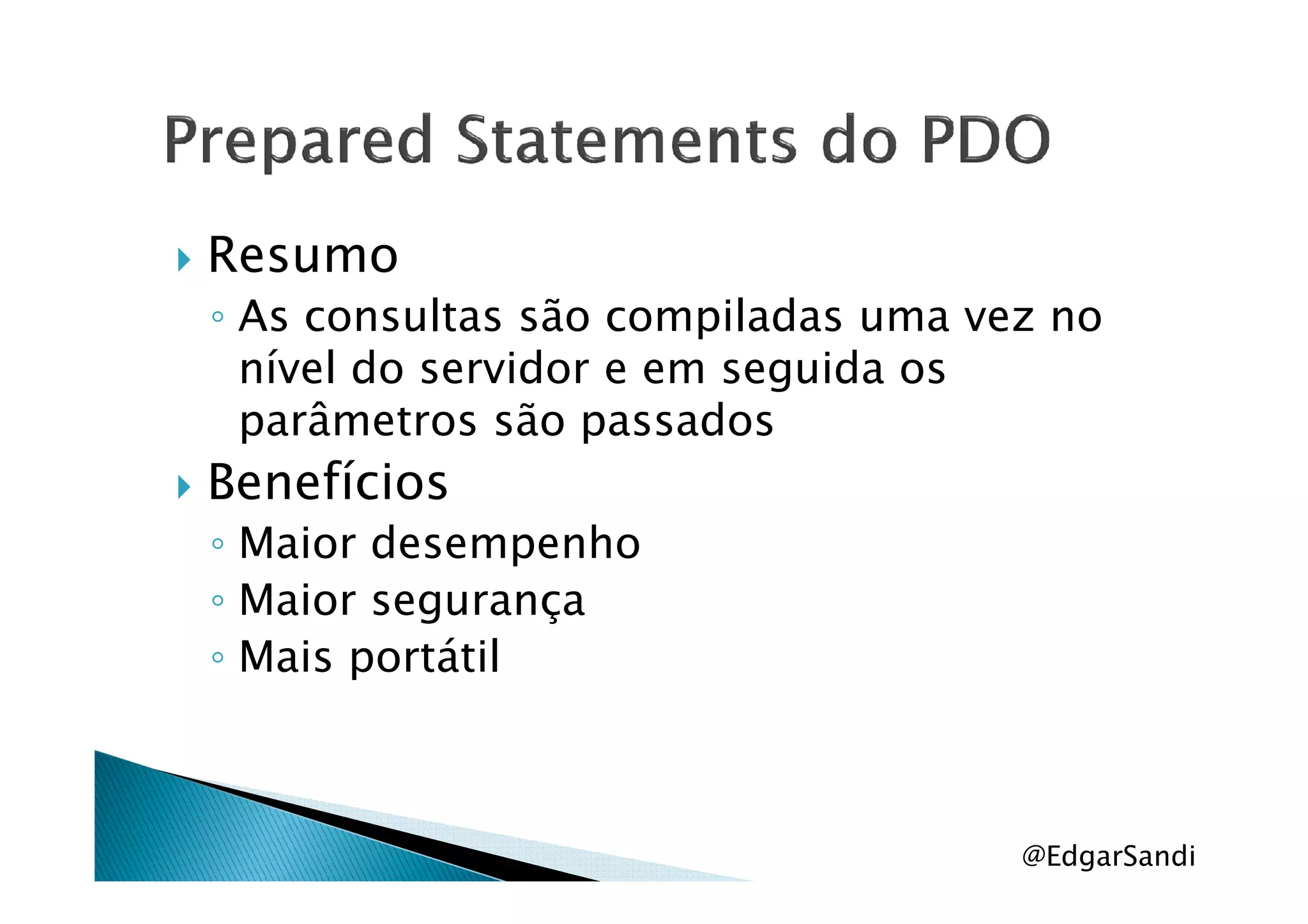 Resumo
◦ As consultas são compiladas uma vez no
nível do servidor e em seguida os
parâmetros são passados
BenefíciosBenefícios
◦ Maior desempenho
◦ Maior segurança
◦ Mais portátil
@EdgarSandi
 