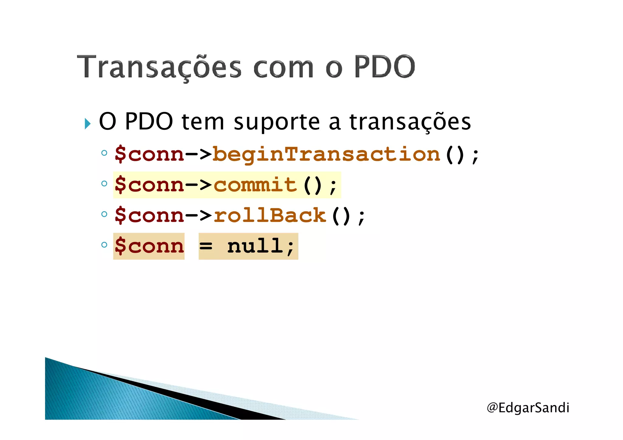 O PDO tem suporte a transações
◦ $conn->beginTransaction();
◦ $conn->commit();
◦ $conn->rollBack();◦ $conn->rollBack();
◦ $conn = null;
@EdgarSandi
 