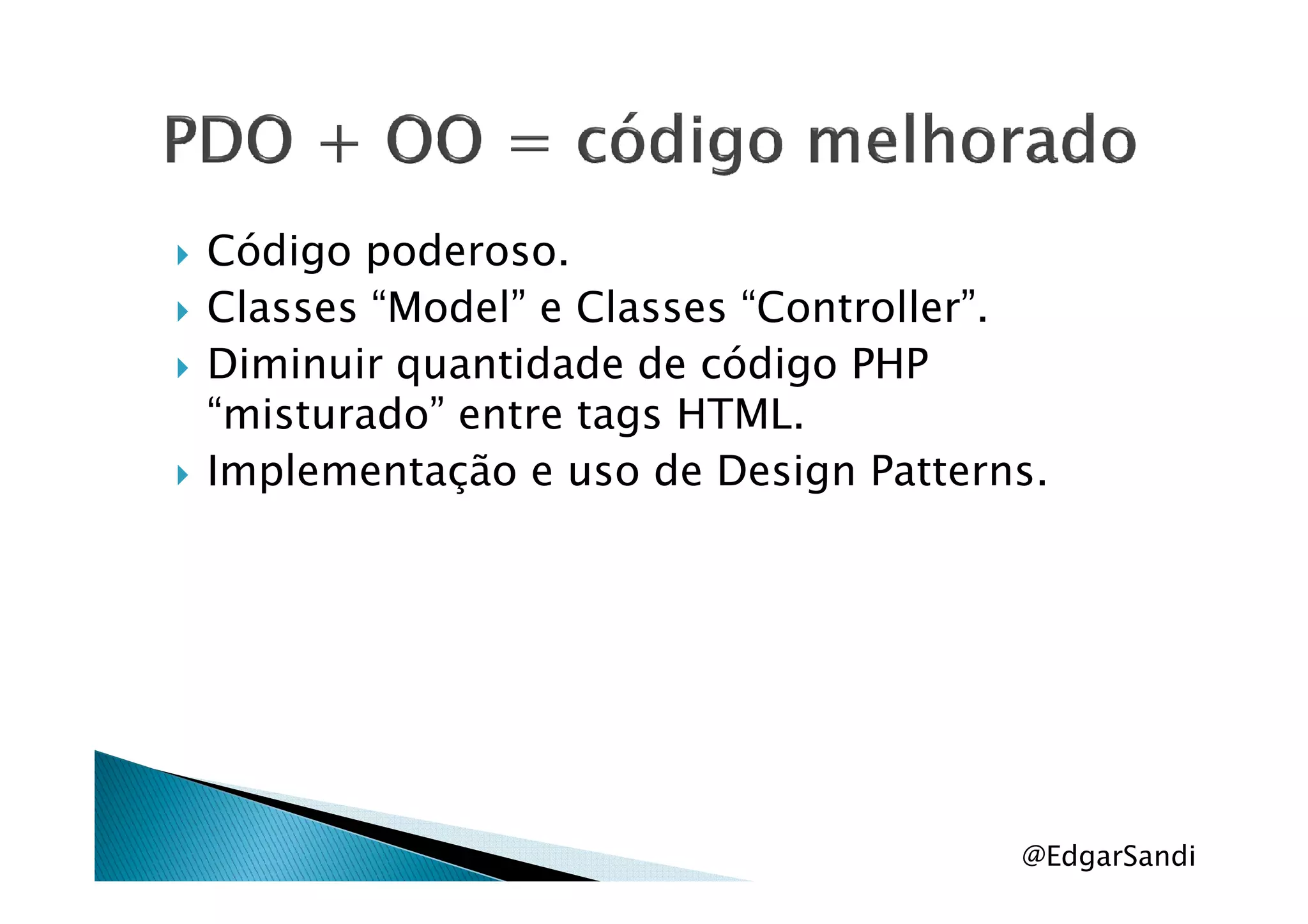 Código poderoso.
Classes “Model” e Classes “Controller”.
Diminuir quantidade de código PHP
“misturado” entre tags HTML.
Implementação e uso de Design Patterns.Implementação e uso de Design Patterns.
@EdgarSandi
 