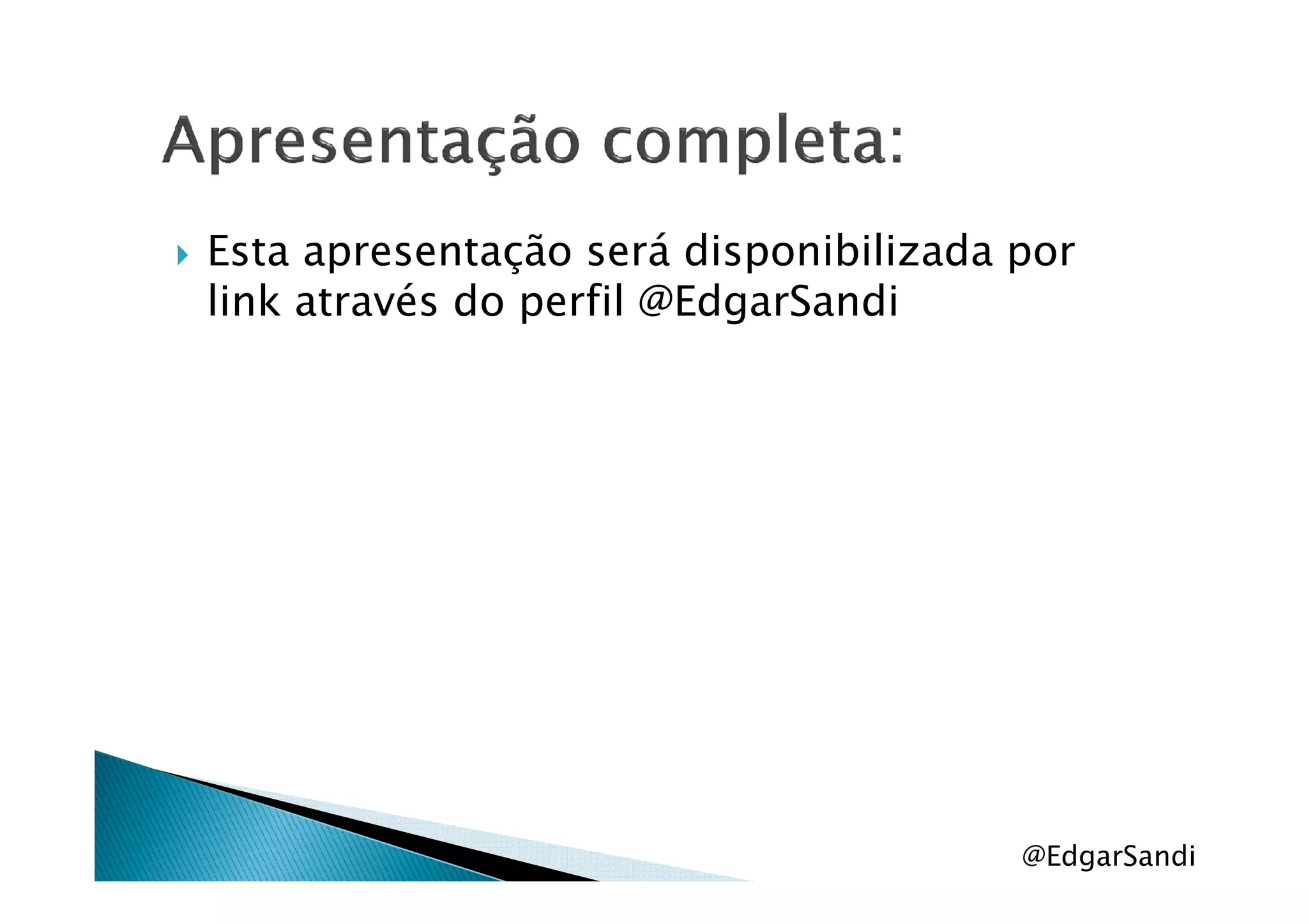Esta apresentação será disponibilizada por
link através do perfil @EdgarSandi
@EdgarSandi
 