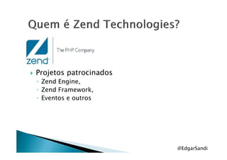 Projetos patrocinados
◦ Zend Engine,◦ Zend Engine,
◦ Zend Framework,
◦ Eventos e outros
@EdgarSandi
 