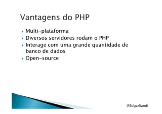 Multi-plataforma
Diversos servidores rodam o PHP
Interage com uma grande quantidade de
banco de dados
Open-sourceOpen-source
@EdgarSandi
 