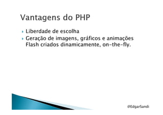 Liberdade de escolha
Geração de imagens, gráficos e animações
Flash criados dinamicamente, on-the-fly.
@EdgarSandi
 