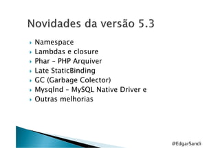 Namespace
Lambdas e closure
Phar – PHP Arquiver
Late StaticBinding
GC (Garbage Colector)GC (Garbage Colector)
Mysqlnd – MySQL Native Driver e
Outras melhorias
@EdgarSandi
 