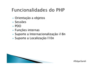 Orientação a objetos
Sessões
PDO
Funções internas
Suporte a Internacionalização i18nSuporte a Internacionalização i18n
Suporte a Localização l10n
@EdgarSandi
 