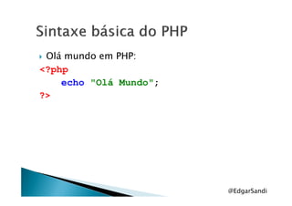 Olá mundo em PHP:
<?php
echo "Olá Mundo";
?>
@EdgarSandi
 