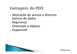 Abstração do acesso a diversos
bancos de dados
Segurança
Orientado a objetosOrientado a objetos
Expansível
@EdgarSandi
 