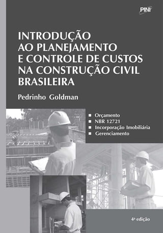 P I N P
INTRODUÇÃO
AO PLANEJAMENTO
ECONTROLE DECUSTOS
NA CONSTRUÇÃO CIVIL
BRAS
ILEIRA
Pedrinho Goldman
• Orçamento
• NBR 12721
• Incorporação Imobiliária
• Gerenciamento
 