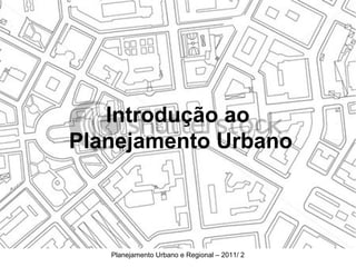 Introdução ao
Planejamento Urbano




   Planejamento Urbano e Regional – 2011/ 2
 