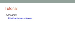 Tutorial
• Acessem:
• http://swish.swi-prolog.org
 