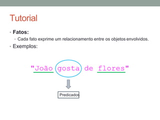 Tutorial
• Fatos:
• Cada fato exprime um relacionamento entre os objetos envolvidos.
• Exemplos:
Predicados
 