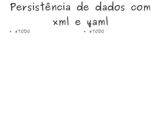 Persistência de dados com
xml e yaml
● #TODO ● #TODO
 
