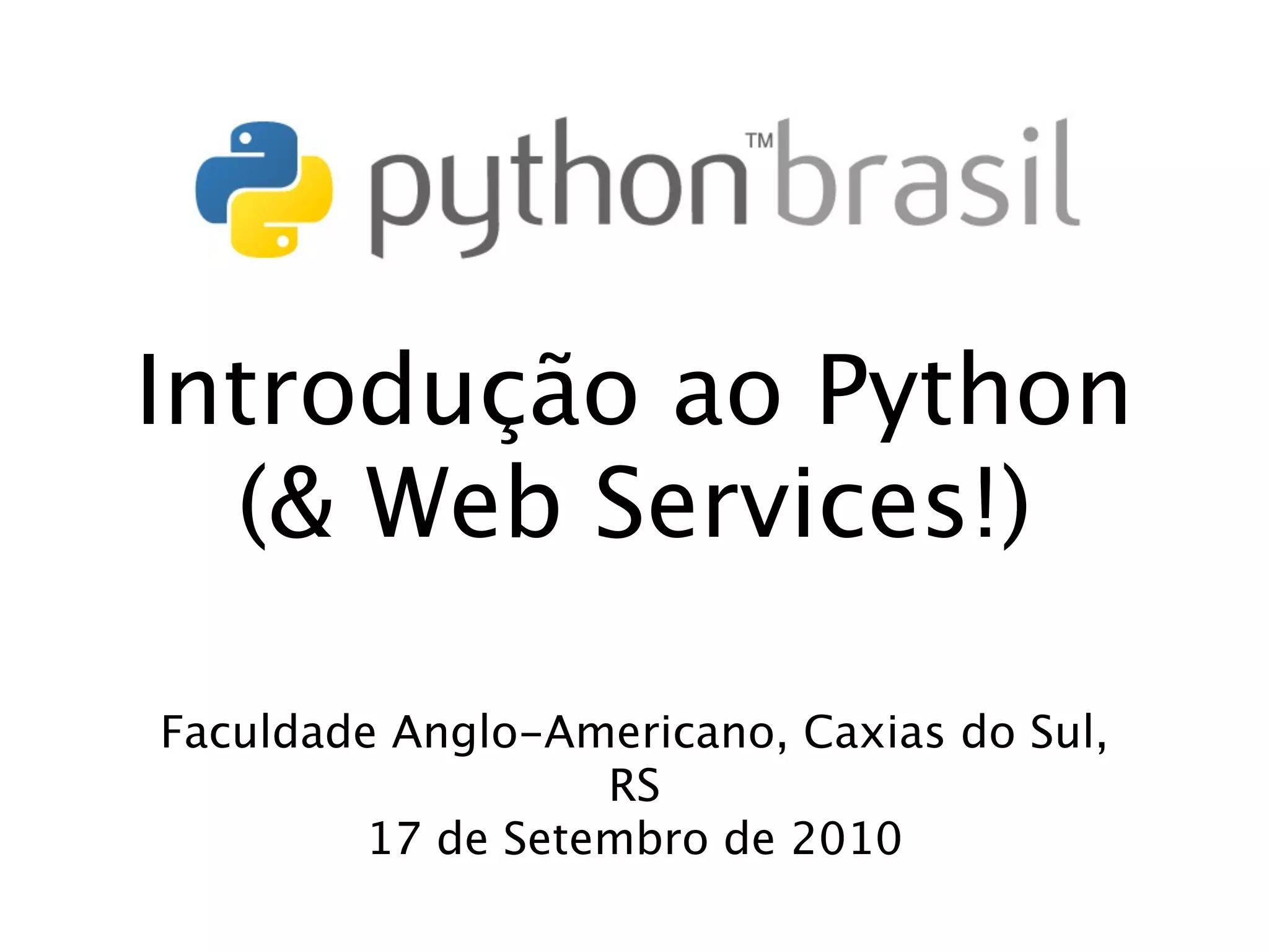 Introdução ao Python (& Web Services!) Faculdade Anglo-Americano, Caxias do Sul, RS 17 de Setembro de 2010 