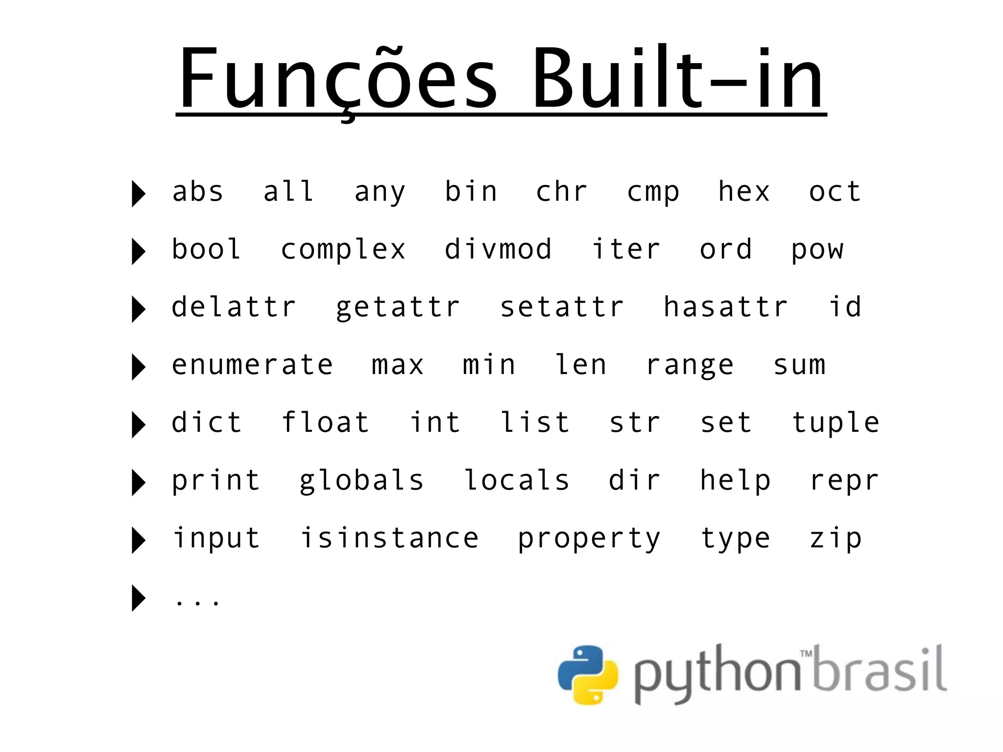 Funções Built-in ‣ abs all any bin chr cmp hex oct ‣ bool complex divmod iter ord pow ‣ delattr getattr setattr hasattr id ‣ enumerate max min len range sum ‣ dict float int list str set tuple ‣ print globals locals dir help repr ‣ input isinstance property type zip ‣ ... 