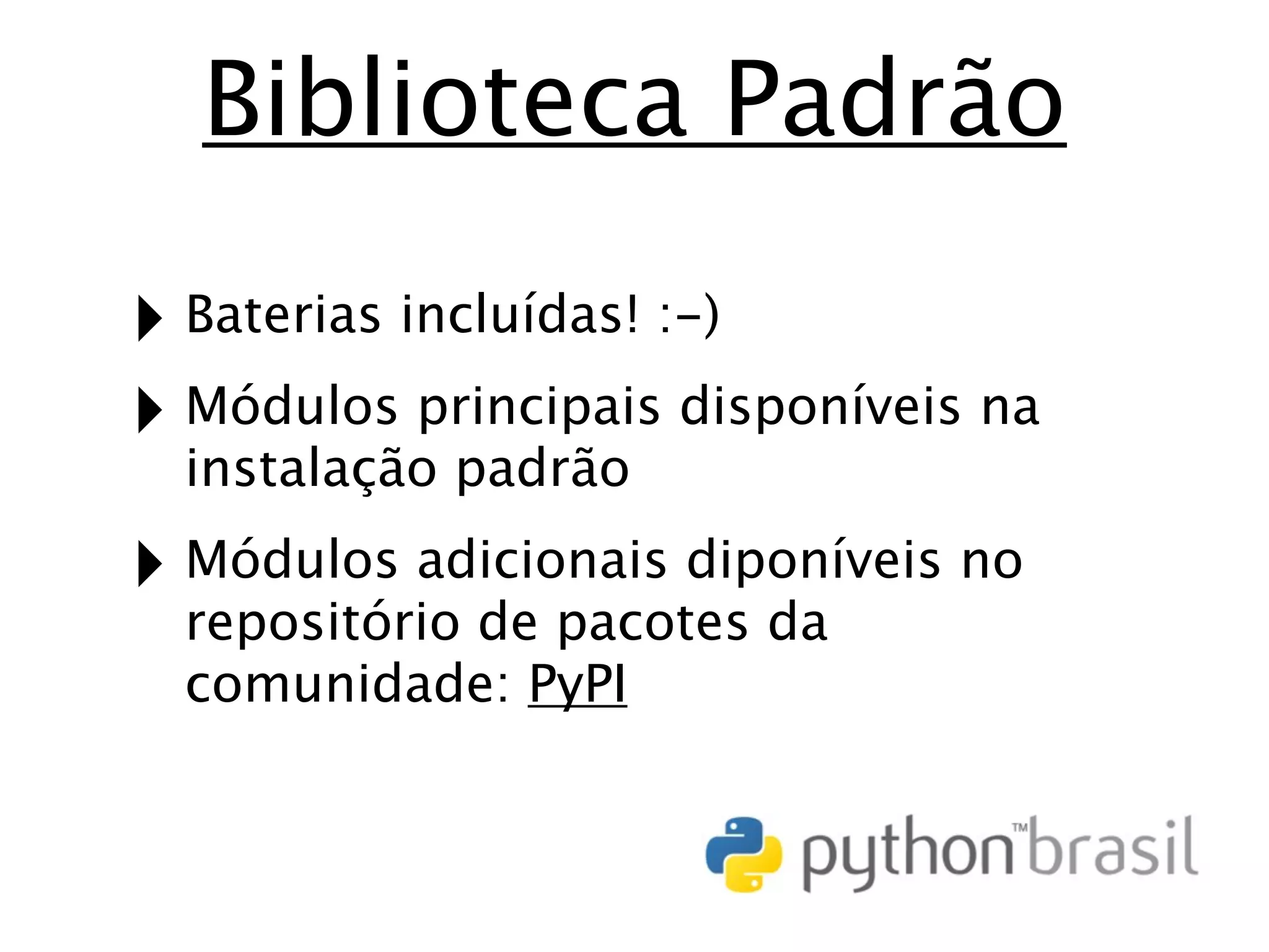 Biblioteca Padrão ‣ Baterias incluídas! :-) ‣ Módulos principais disponíveis na instalação padrão ‣ Módulos adicionais diponíveis no repositório de pacotes da comunidade: PyPI 