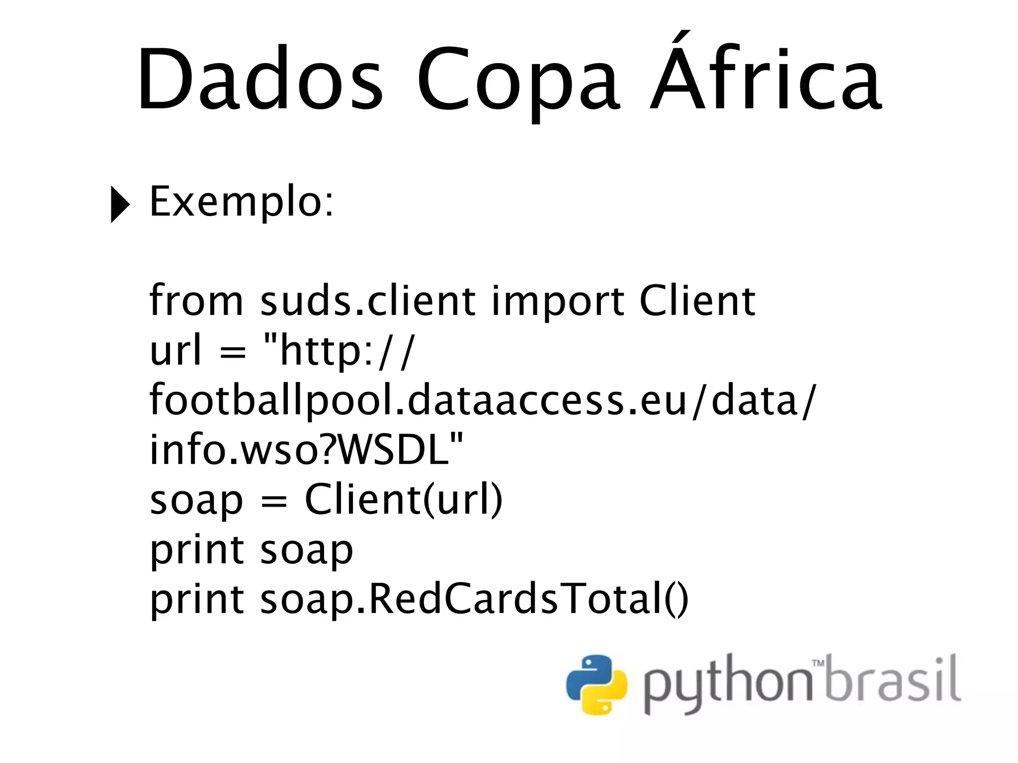 Dados Copa África ‣ Exemplo: from suds.client import Client url = "http:// footballpool.dataaccess.eu/data/ info.wso?WSDL" soap = Client(url) print soap print soap.RedCardsTotal() 