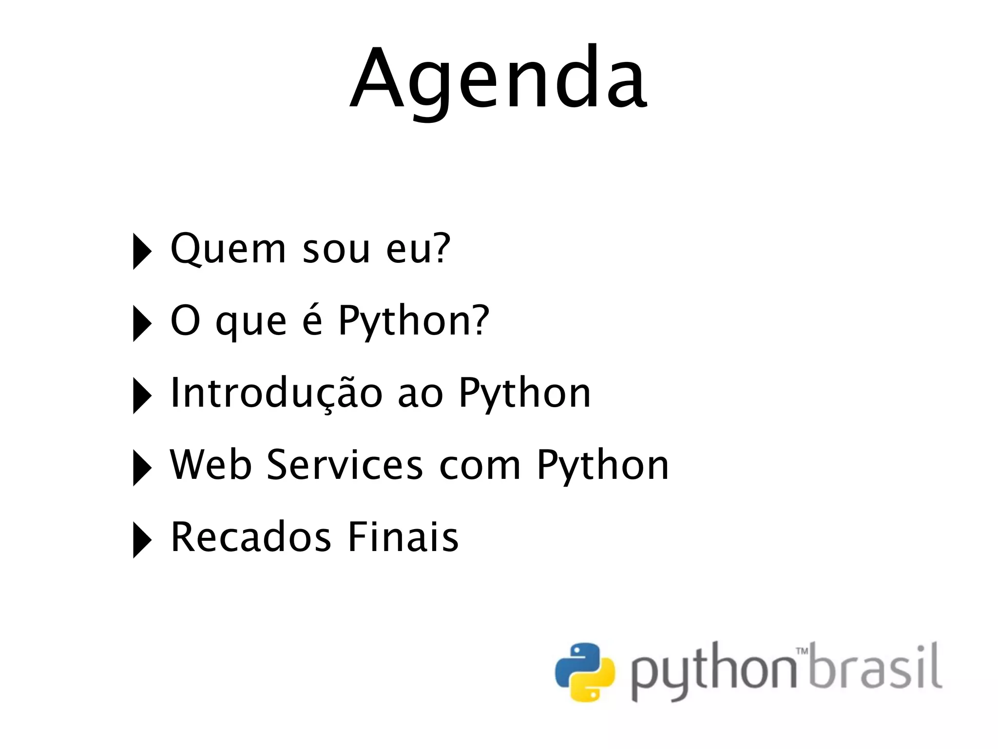 Agenda ‣ Quem sou eu? ‣ O que é Python? ‣ Introdução ao Python ‣ Web Services com Python ‣ Recados Finais 
