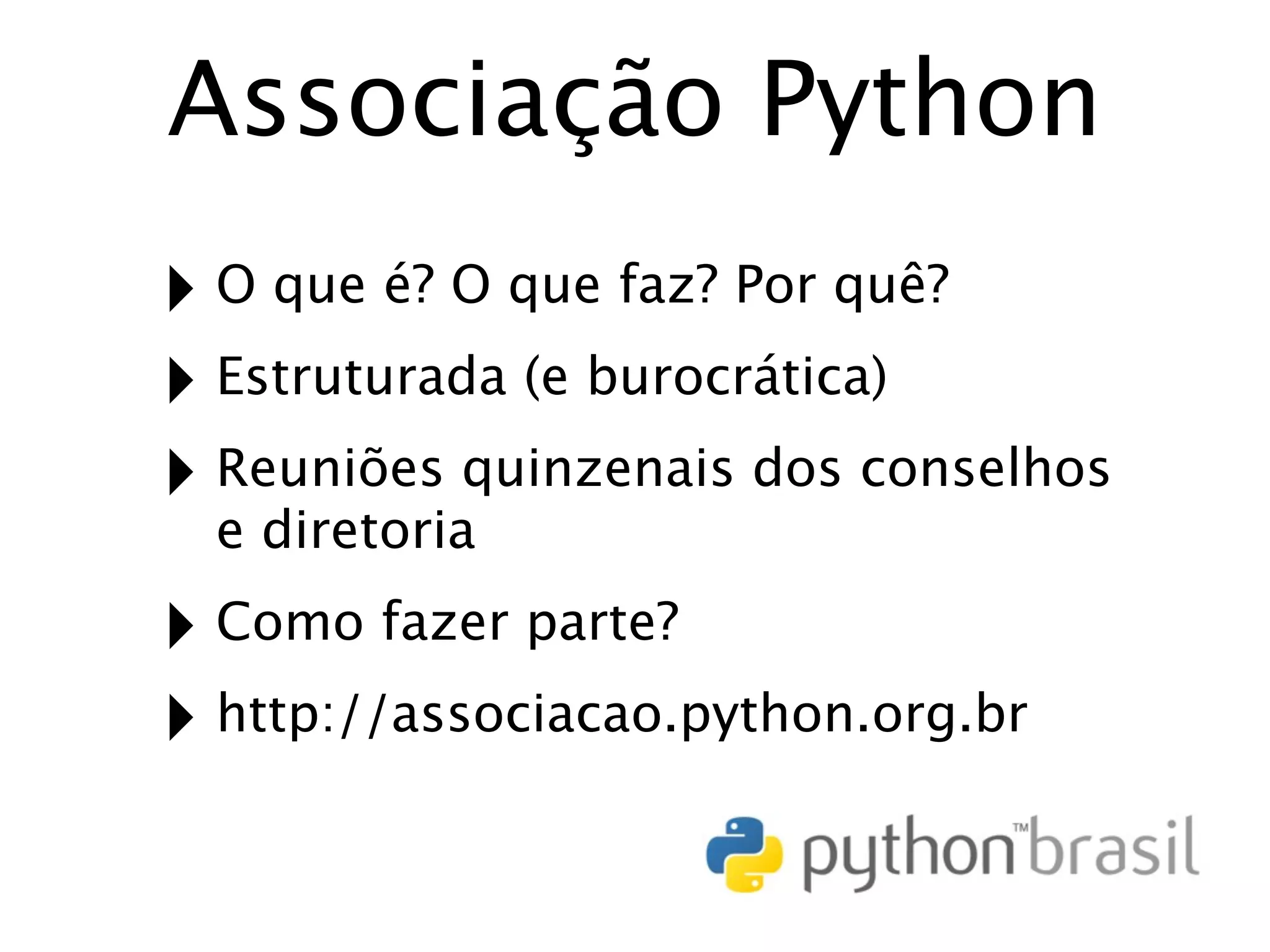 Associação Python ‣ O que é? O que faz? Por quê? ‣ Estruturada (e burocrática) ‣ Reuniões quinzenais dos conselhos e diretoria ‣ Como fazer parte? ‣ http://associacao.python.org.br 