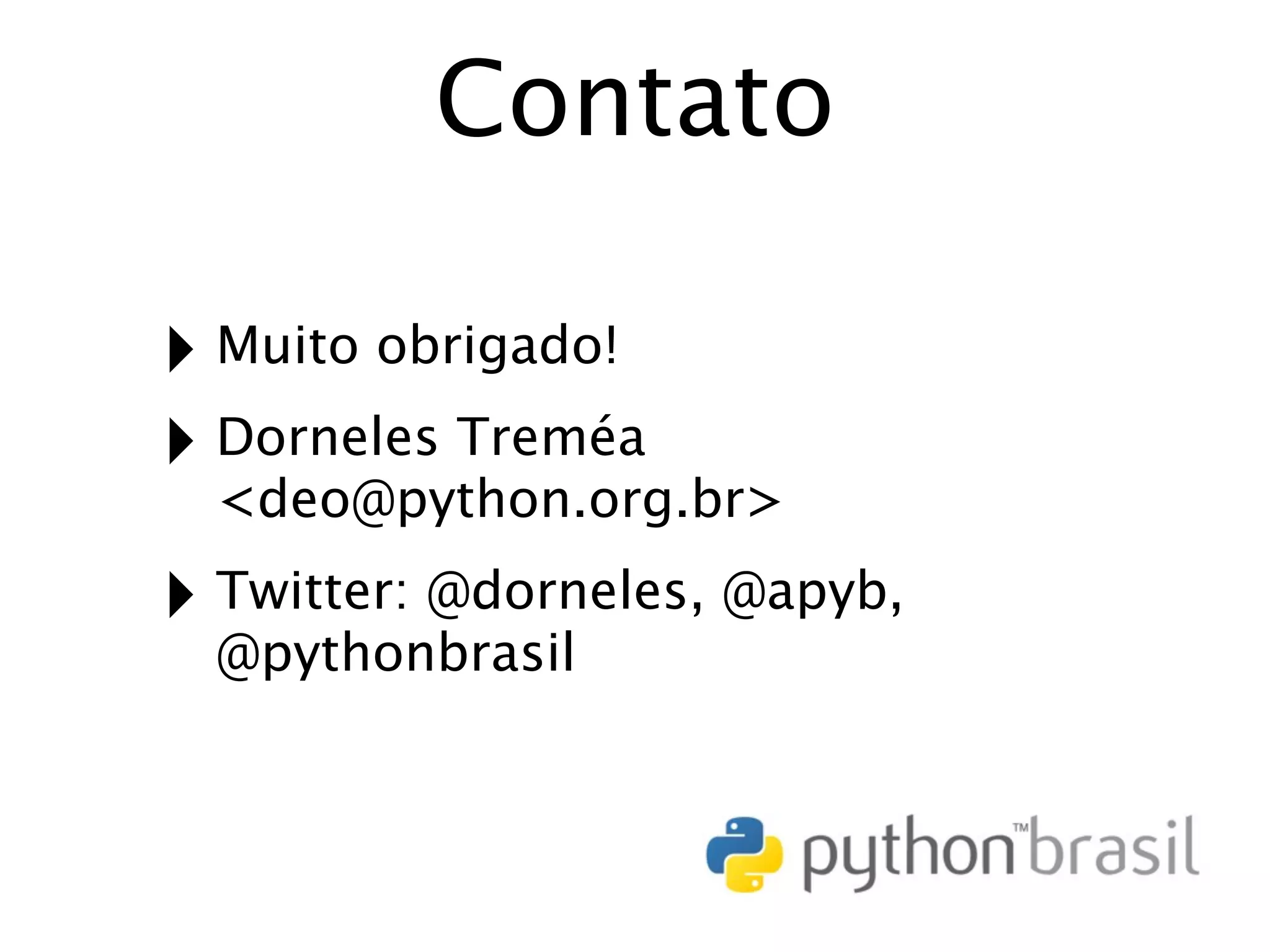 Contato ‣ Muito obrigado! ‣ Dorneles Treméa <deo@python.org.br> ‣ Twitter: @dorneles, @apyb, @pythonbrasil 