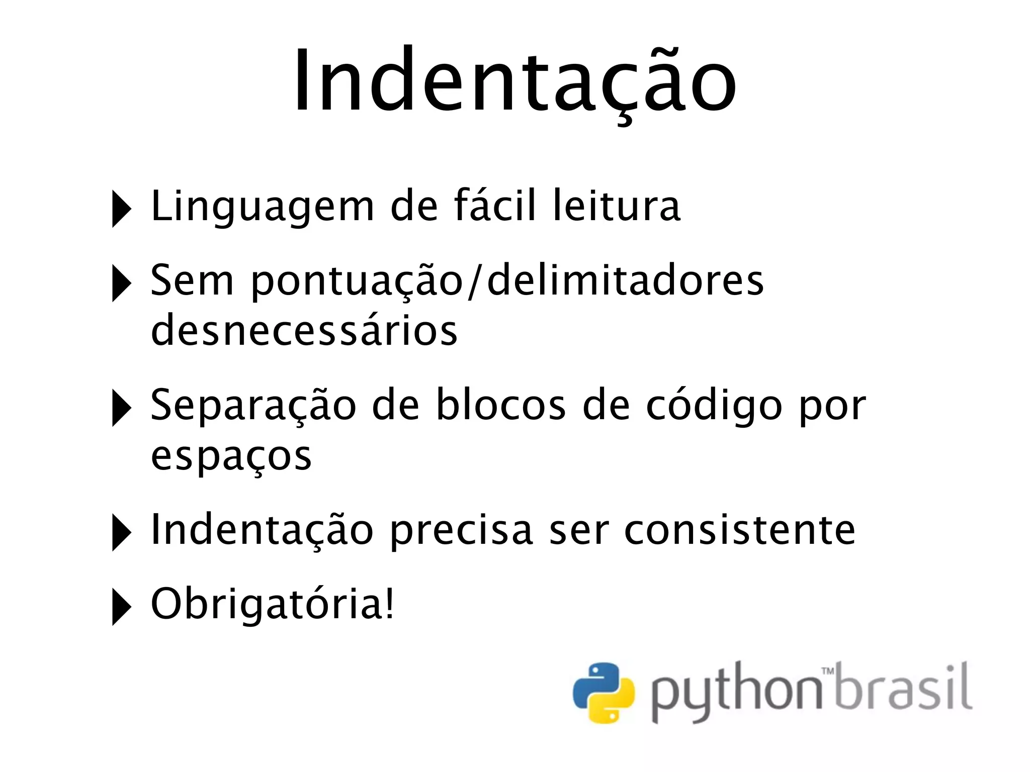 Indentação ‣ Linguagem de fácil leitura ‣ Sem pontuação/delimitadores desnecessários ‣ Separação de blocos de código por espaços ‣ Indentação precisa ser consistente ‣ Obrigatória! 