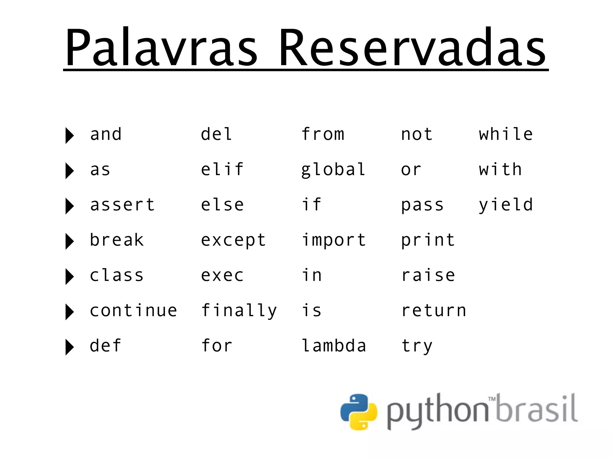 Palavras Reservadas ‣ and del from not while ‣ as elif global or with ‣ assert else if pass yield ‣ break except import print ‣ class exec in raise ‣ continue finally is return ‣ def for lambda try 
