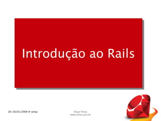 Introdução ao Rails



26~30/01/2009 @ senac     Klaus Paiva
                        www.klaus.pro.br
 