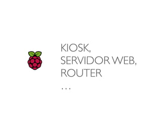 KIOSK, 
SERVIDOR WEB,
ROUTER
…
 